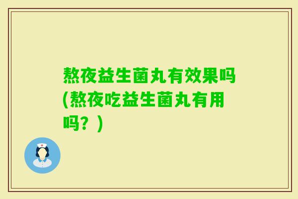 熬夜益生菌丸有效果吗(熬夜吃益生菌丸有用吗？)