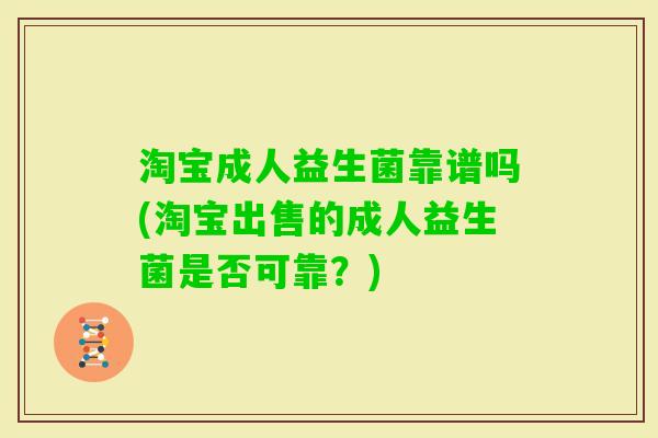 淘宝成人益生菌靠谱吗(淘宝出售的成人益生菌是否可靠？)