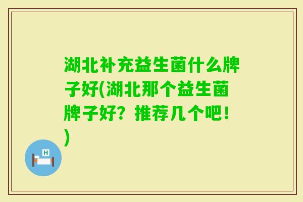 湖北补充益生菌什么牌子好(湖北那个益生菌牌子好？推荐几个吧！)