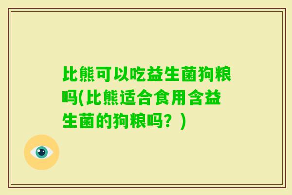 比熊可以吃益生菌狗粮吗(比熊适合食用含益生菌的狗粮吗？)