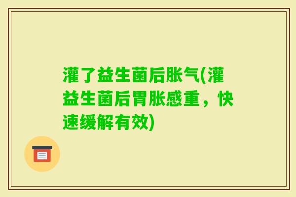 灌了益生菌后(灌益生菌后胃胀感重，快速缓解有效)