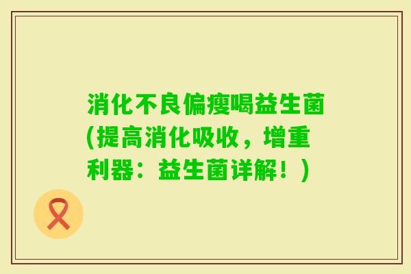 偏瘦喝益生菌(提高消化吸收,增重利器:益生菌详解!) 偏瘦喝益生菌(提高消化吸收,增重利器:益生菌详解!)