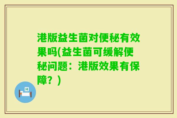港版益生菌对有效果吗(益生菌可缓解问题:港版效果有保障?) 港版益生菌对有效果吗(益生菌可缓解问题:港版效果有保障?)