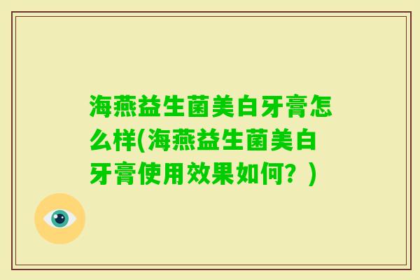 海燕益生菌美白牙膏怎么样(海燕益生菌美白牙膏使用效果如何?) 海燕益生菌美白牙膏怎么样(海燕益生菌美白牙膏使用效果如何?)
