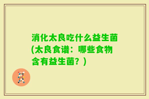 消化太良吃什么益生菌(太良食谱：哪些食物含有益生菌？)