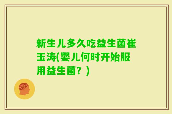 新生儿多久吃益生菌崔玉涛(婴儿何时开始服用益生菌？)