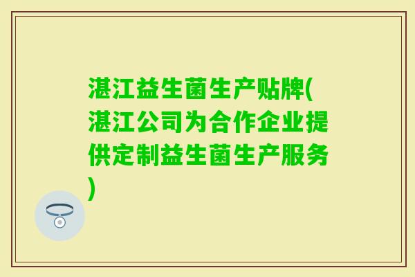 湛江益生菌生产贴牌(湛江公司为合作企业提供定制益生菌生产服务)