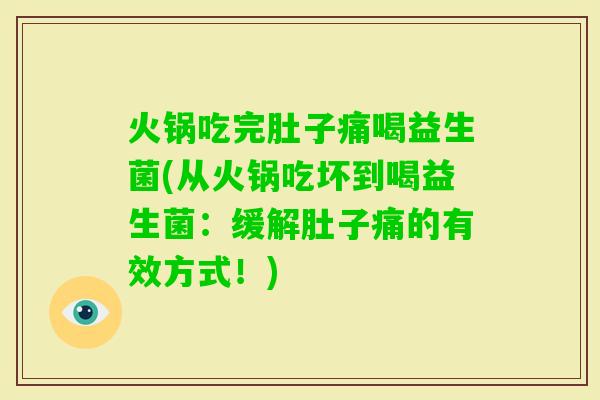 火锅吃完肚子痛喝益生菌(从火锅吃坏到喝益生菌:缓解肚子痛的有效方式!) 火锅吃完肚子痛喝益生菌(从火锅吃坏到喝益生菌:缓解肚子痛的有效方式!)