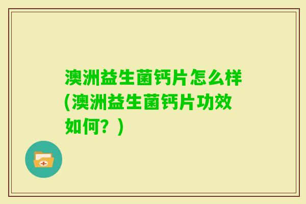澳洲益生菌钙片怎么样(澳洲益生菌钙片功效如何？)