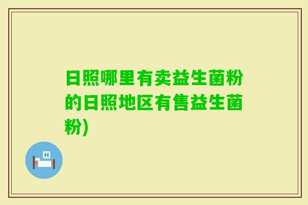 日照哪里有卖益生菌粉的日照地区有售益生菌粉)