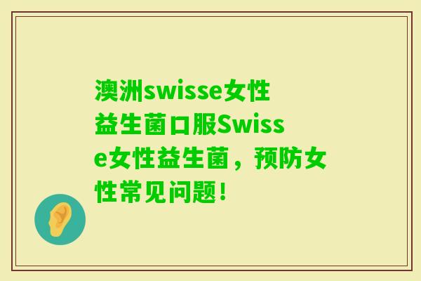 澳洲swisse女性益生菌口服Swisse女性益生菌，女性常见问题！