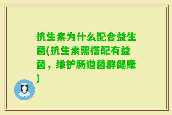 抗生素为什么配合益生菌(抗生素需搭配有益菌，维护肠道菌群健康)