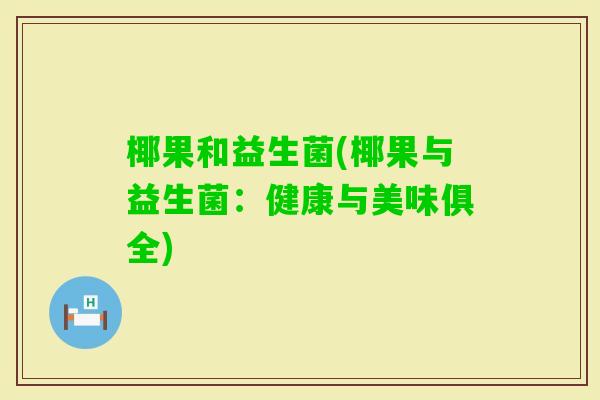椰果和益生菌(椰果与益生菌：健康与美味俱全)