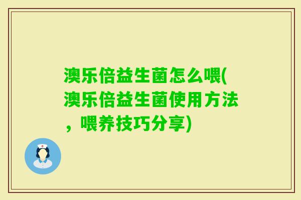 澳乐倍益生菌怎么喂(澳乐倍益生菌使用方法，喂养技巧分享)