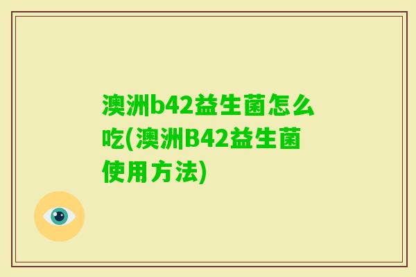澳洲b42益生菌怎么吃(澳洲B42益生菌使用方法)