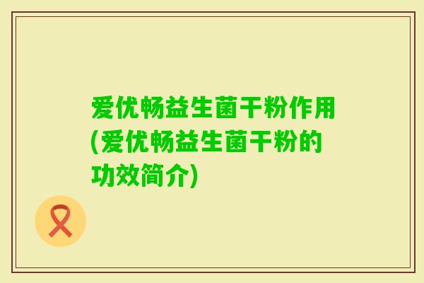 爱优畅益生菌干粉作用(爱优畅益生菌干粉的功效简介)
