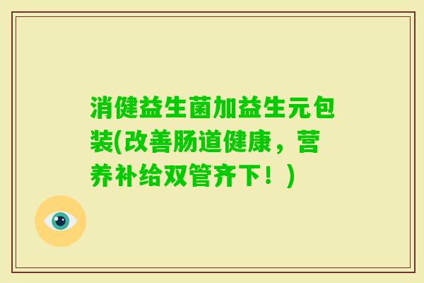 消健益生菌加益生元包装(改善肠道健康,营养补给双管齐下!) 消健益生菌加益生元包装(改善肠道健康,营养补给双管齐下!)