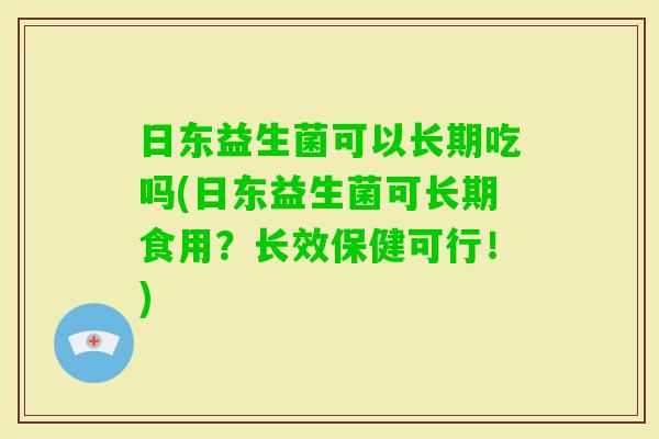 日东益生菌可以长期吃吗(日东益生菌可长期食用？长效保健可行！)