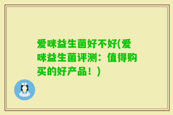 爱咪益生菌好不好(爱咪益生菌评测：值得购买的好产品！)