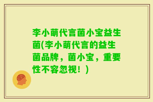 李小萌代言菌小宝益生菌(李小萌代言的益生菌品牌，菌小宝，重要性不容忽视！)