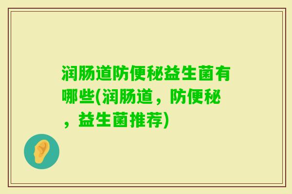 润肠道防益生菌有哪些(润肠道，防，益生菌推荐)