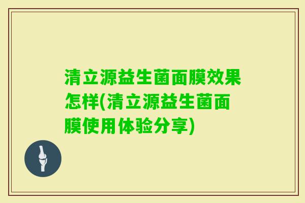 清立源益生菌面膜效果怎样(清立源益生菌面膜使用体验分享)