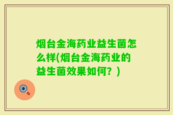 烟台金海药业益生菌怎么样(烟台金海药业的益生菌效果如何？)