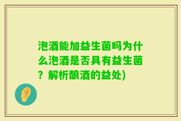 泡酒能加益生菌吗为什么泡酒是否具有益生菌？解析酿酒的益处)