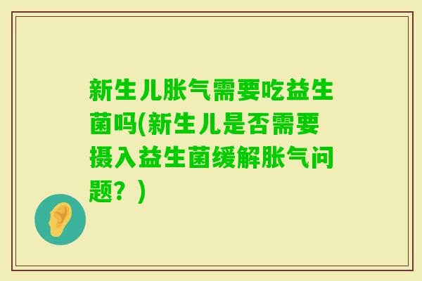 新生儿需要吃益生菌吗(新生儿是否需要摄入益生菌缓解问题？)