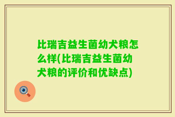 比瑞吉益生菌幼犬粮怎么样(比瑞吉益生菌幼犬粮的评价和优缺点) 比瑞吉益生菌幼犬粮怎么样(比瑞吉益生菌幼犬粮的评价和优缺点)