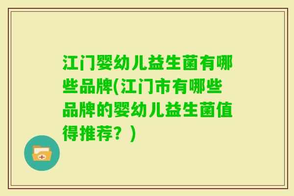 江门婴幼儿益生菌有哪些品牌(江门市有哪些品牌的婴幼儿益生菌值得推荐？)