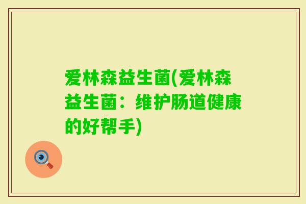 爱林森益生菌(爱林森益生菌：维护肠道健康的好帮手)