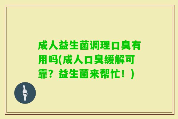 成人益生菌调理有用吗(成人缓解可靠？益生菌来帮忙！)