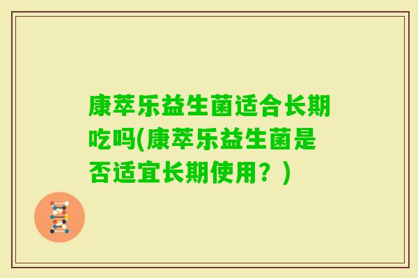 康萃乐益生菌适合长期吃吗(康萃乐益生菌是否适宜长期使用？)