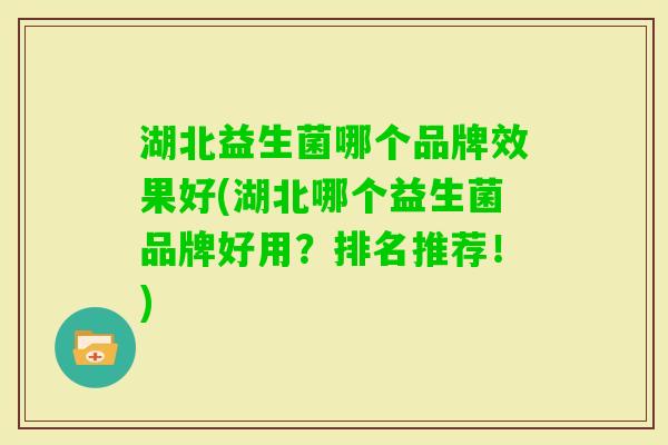 湖北益生菌哪个品牌效果好(湖北哪个益生菌品牌好用？排名推荐！)