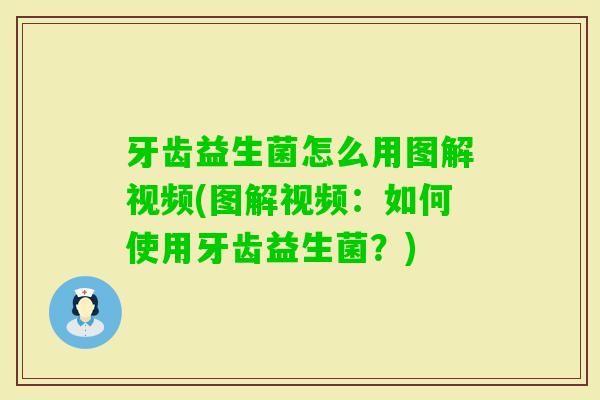 牙齿益生菌怎么用图解视频(图解视频:如何使用牙齿益生菌?) 牙齿益生菌怎么用图解视频(图解视频:如何使用牙齿益生菌?)