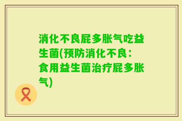 屁多吃益生菌(:食用益生菌屁多) 屁多吃益生菌(:食用益生菌屁多)
