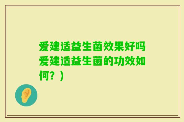 爱建适益生菌效果好吗爱建适益生菌的功效如何?) 爱建适益生菌效果好吗爱建适益生菌的功效如何?)