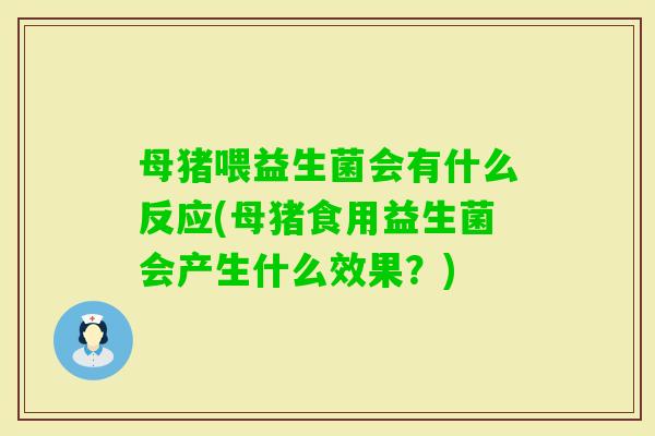 母猪喂益生菌会有什么反应(母猪食用益生菌会产生什么效果?) 母猪喂益生菌会有什么反应(母猪食用益生菌会产生什么效果?)