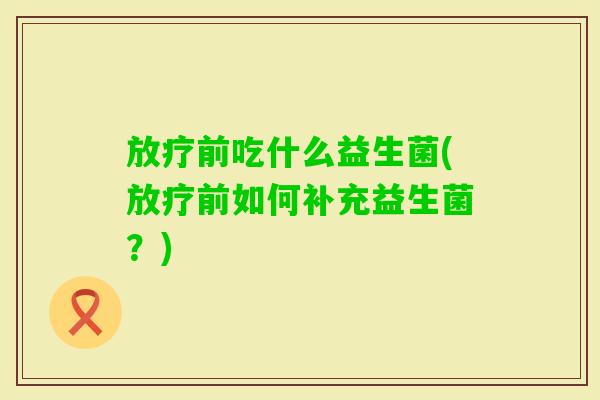 前吃什么益生菌(前如何补充益生菌?) 前吃什么益生菌(前如何补充益生菌?)