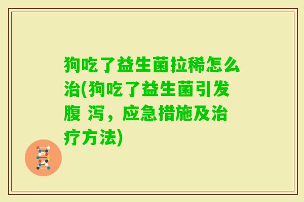 狗吃了益生菌拉稀怎么(狗吃了益生菌引发腹 泻,应急措施及方法) 狗吃了益生菌拉稀怎么(狗吃了益生菌引发腹 泻,应急措施及方法)