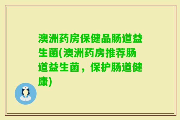 澳洲药房保健品肠道益生菌(澳洲药房推荐肠道益生菌,保护肠道健康) 澳洲药房保健品肠道益生菌(澳洲药房推荐肠道益生菌,保护肠道健康)