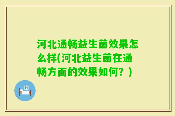 河北通畅益生菌效果怎么样(河北益生菌在通畅方面的效果如何?) 河北通畅益生菌效果怎么样(河北益生菌在通畅方面的效果如何?)