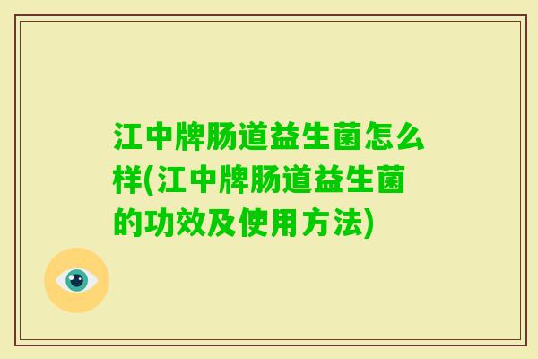 江中牌肠道益生菌怎么样(江中牌肠道益生菌的功效及使用方法) 江中牌肠道益生菌怎么样(江中牌肠道益生菌的功效及使用方法)