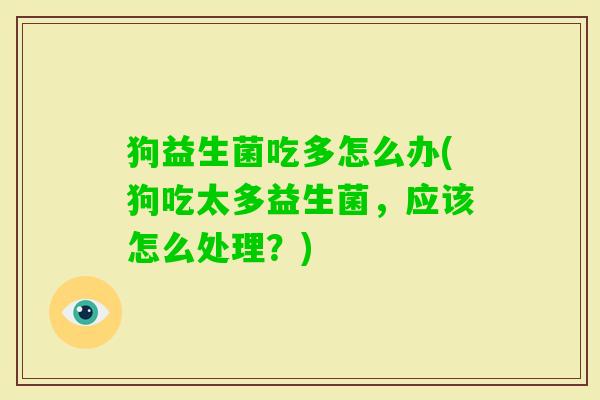 狗益生菌吃多怎么办(狗吃太多益生菌,应该怎么处理?) 狗益生菌吃多怎么办(狗吃太多益生菌,应该怎么处理?)