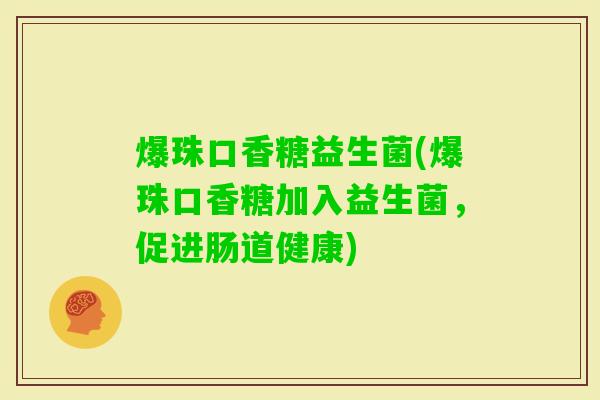 爆珠口香糖益生菌(爆珠口香糖加入益生菌,促进肠道健康) 爆珠口香糖益生菌(爆珠口香糖加入益生菌,促进肠道健康)