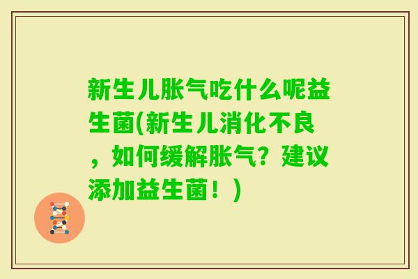 新生儿吃什么呢益生菌(新生儿,如何缓解?建议添加益生菌!) 新生儿吃什么呢益生菌(新生儿,如何缓解?建议添加益生菌!)