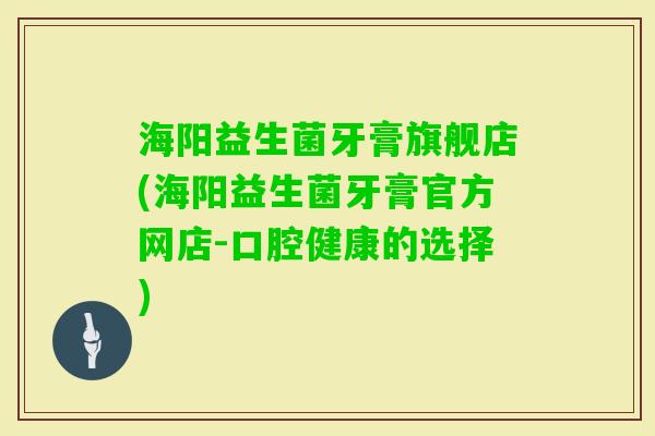 海阳益生菌牙膏旗舰店(海阳益生菌牙膏官方网店-口腔健康的选择) 海阳益生菌牙膏旗舰店(海阳益生菌牙膏官方网店-口腔健康的选择)