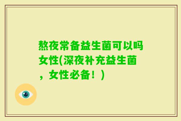 熬夜常备益生菌可以吗女性(深夜补充益生菌,女性必备!) 熬夜常备益生菌可以吗女性(深夜补充益生菌,女性必备!)