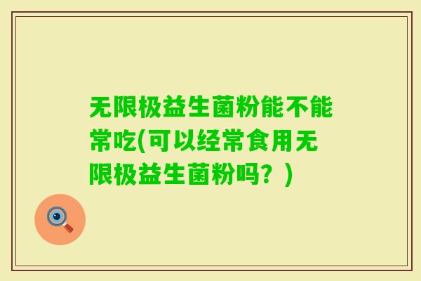 无限极益生菌粉能不能常吃(可以经常食用无限极益生菌粉吗?) 无限极益生菌粉能不能常吃(可以经常食用无限极益生菌粉吗?)